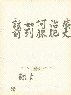 该如何治疗男性前列腺肥大