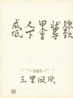 成人甲状腺功能低下会导致什么症状