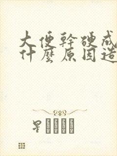 大便干硬成粒是什么原因造成的