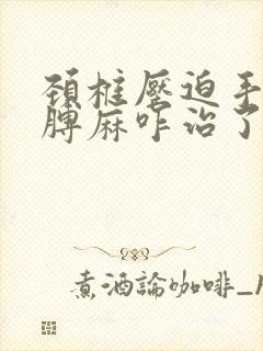 颈椎压迫手麻胳膊麻咋治了