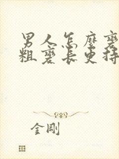 男人怎么变大变粗变长更持久