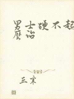 男士硬不起来怎么治