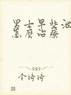 男士早些泄应该怎么治疗