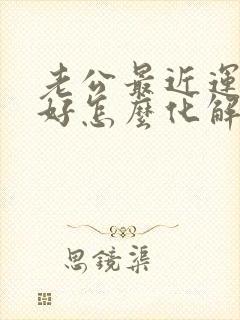 老公最近运气不好怎么化解