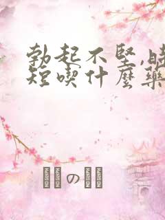 勃起不坚,时间短吃什么药