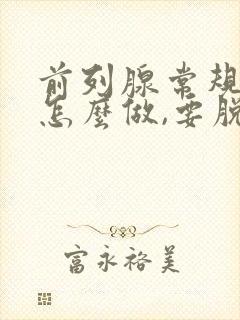 前列腺常规检查怎么做,要脱裤子吗