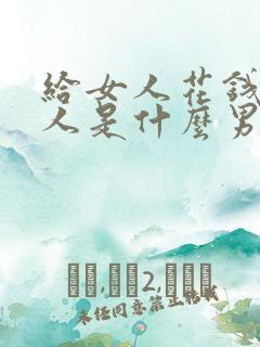 给女人花钱的男人是什么男人