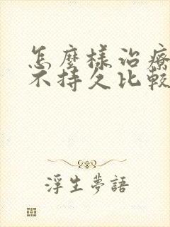 怎么样治疗男人不持久比较好