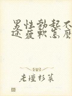 男性勃起不坚中途疲软怎么回事