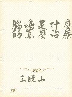 脑鸣是什么引起的怎么治疗才能好