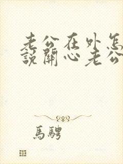 老公在外怎么样说关心老公的话