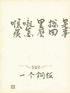 喉咙里总是有清痰怎么回事