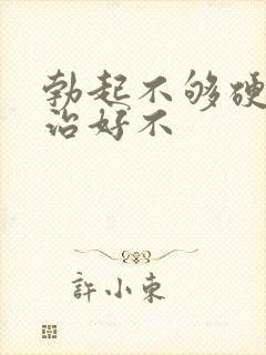 勃起不够硬可以治好不