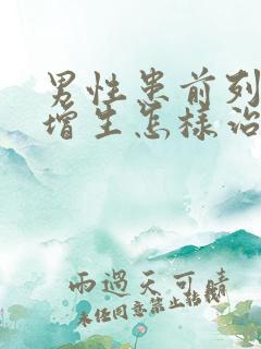 男性患前列腺有增生怎样治效果好