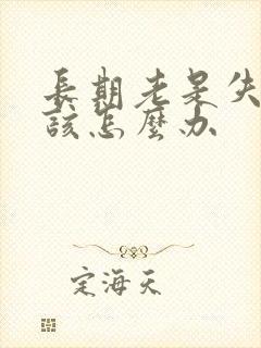 长期老是失眠应该怎么办