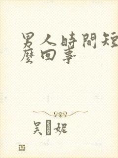 男人时间短了怎么回事