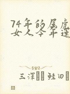 74年的属虎的女人今年运气怎么样