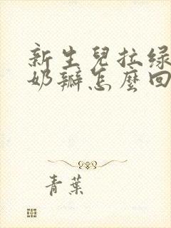 新生儿拉绿便有奶瓣怎么回事