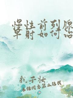 慢性前列腺引起早射如何治疗