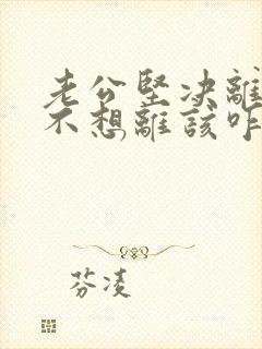 老公坚决离婚我不想离该咋样挽回