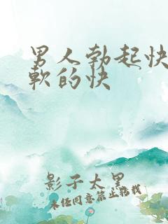 男人勃起快但是软的快