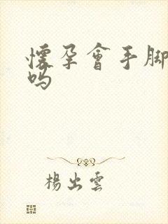 怀孕会手脚冰凉吗