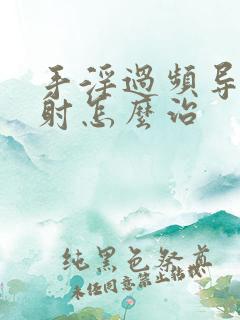 手淫过频导致早射怎么治