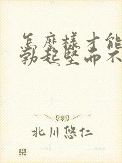 怎么样才能治疗勃起坚而不久