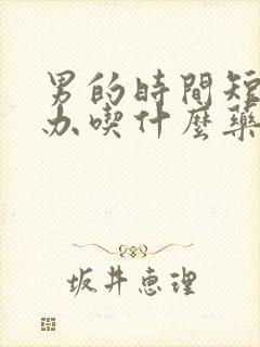 男的时间短怎么办吃什么药