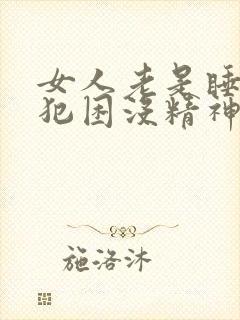 女人老是睡不醒犯困没精神