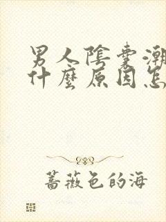 男人阴囊潮湿是什么原因怎么解决