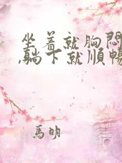 坐着就胸闷气短,躺下就顺畅怎么回事