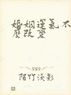 婚姻运气不好怎么改变