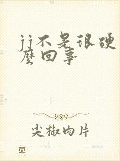 jj不是很硬怎么回事