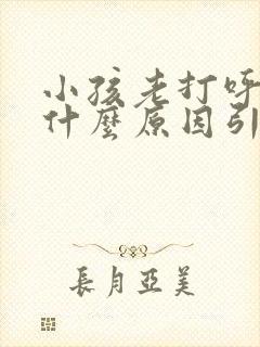 小孩老打呼噜是什么原因引起的