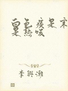 白色痰是寒咳还是热咳