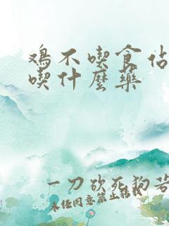 鸡不吃食站不稳吃什么药