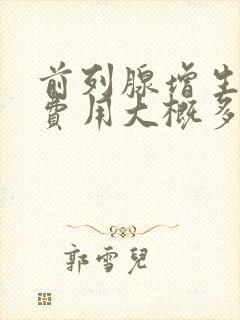 前列腺增生手术费用大概多少钱