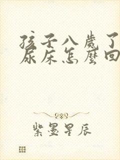 孩子八岁了老是尿床怎么回事