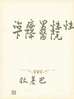 治疗男性性功能下降医院