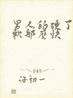 男人的硬了怎么软那么快