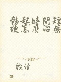 勃起时间短不够硬怎么治疗