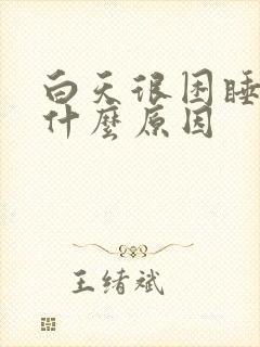 白天很困睡不着什么原因