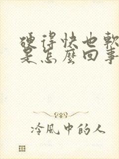 硬得快也软的快是怎么回事