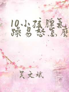 10小孩脾气暴躁易怒怎么办