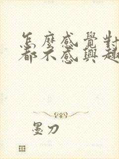 怎么感觉对什么都不感兴趣了