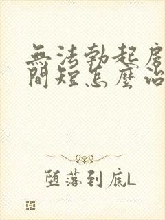 无法勃起房事时间短怎么治