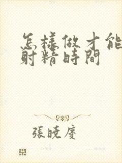 怎样做才能延迟射精时间