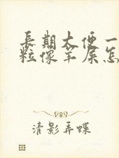 长期大便一粒一粒像羊屎怎么回事