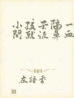 小孩子隔一段时间就流鼻血怎么回事